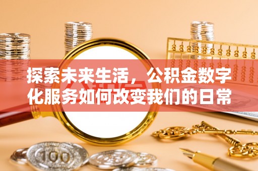 隆阳探索未来生活，公积金数字化服务如何改变我们的日常