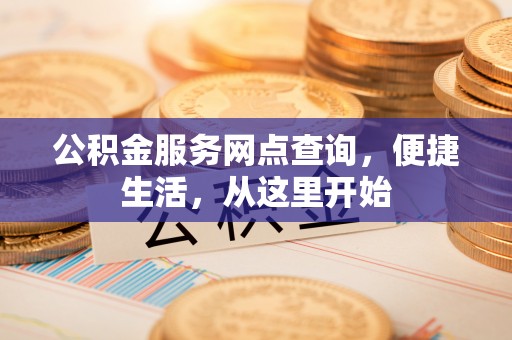 隆阳公积金服务网点查询，便捷生活，从这里开始