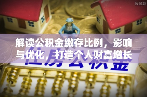 隆阳解读公积金缴存比例，影响与优化，打造个人财富增长新引擎