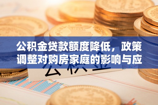 隆阳公积金贷款额度降低，政策调整对购房家庭的影响与应对策略