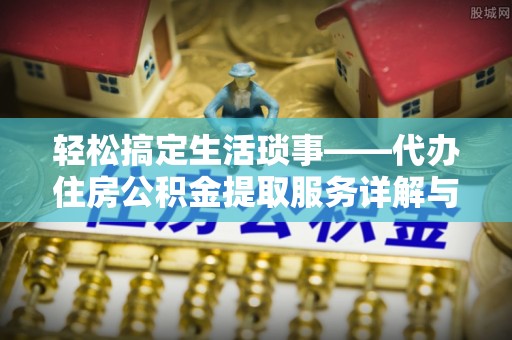 隆阳轻松搞定生活琐事——代办住房公积金提取服务详解与实用指南