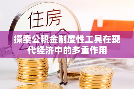隆阳探索公积金制度性工具在现代经济中的多重作用