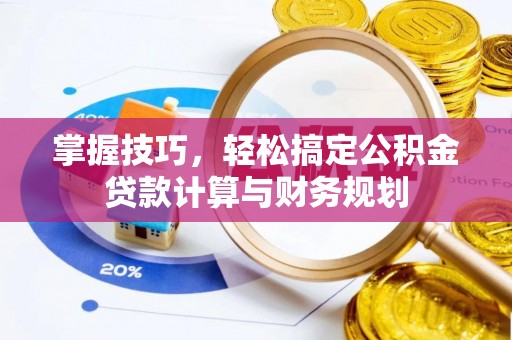 隆阳掌握技巧，轻松搞定公积金贷款计算与财务规划