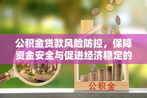隆阳公积金贷款风险防控，保障资金安全与促进经济稳定的关键策略