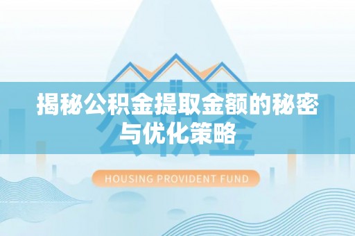 隆阳揭秘公积金提取金额的秘密与优化策略