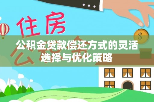 隆阳公积金贷款偿还方式的灵活选择与优化策略