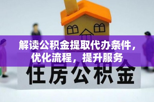 隆阳解读公积金提取代办条件，优化流程，提升服务