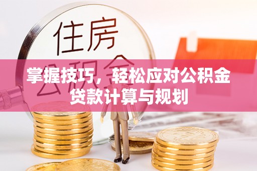隆阳掌握技巧，轻松应对公积金贷款计算与规划