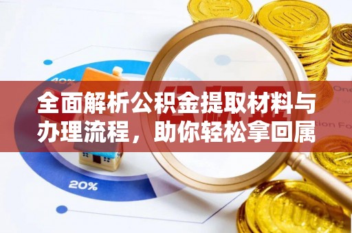隆阳全面解析公积金提取材料与办理流程，助你轻松拿回属于自己的钱