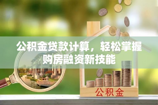 隆阳公积金贷款计算，轻松掌握购房融资新技能