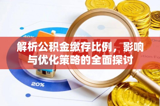 隆阳解析公积金缴存比例，影响与优化策略的全面探讨