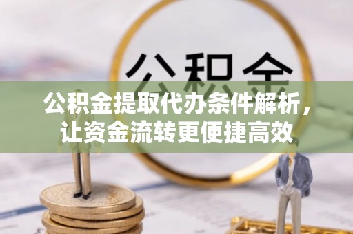 隆阳公积金提取代办条件解析，让资金流转更便捷高效