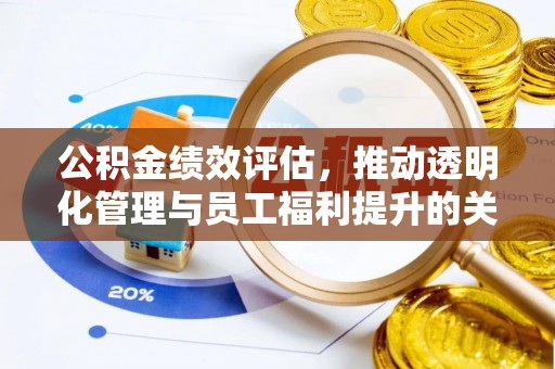 隆阳公积金绩效评估，推动透明化管理与员工福利提升的关键