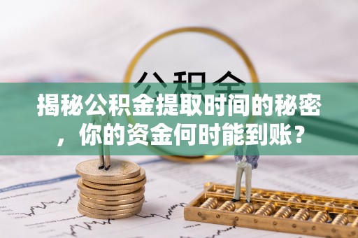 隆阳揭秘公积金提取时间的秘密，你的资金何时能到账？