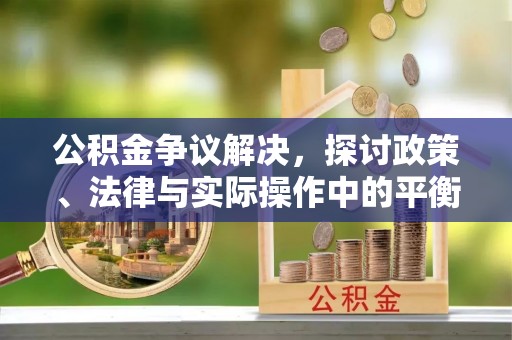 隆阳公积金争议解决，探讨政策、法律与实际操作中的平衡之道