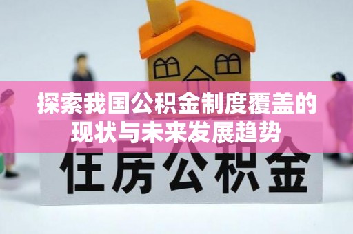 隆阳探索我国公积金制度覆盖的现状与未来发展趋势