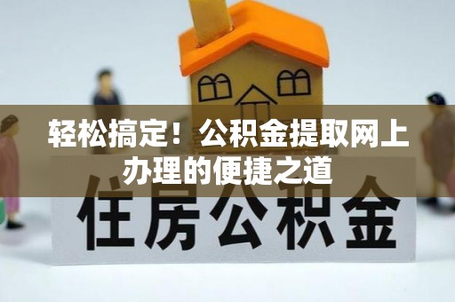隆阳轻松搞定！公积金提取网上办理的便捷之道