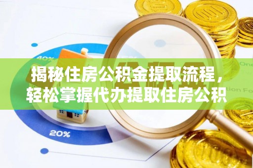 隆阳揭秘住房公积金提取流程，轻松掌握代办提取住房公积金技巧