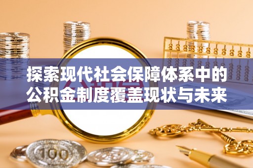 隆阳探索现代社会保障体系中的公积金制度覆盖现状与未来