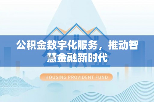 隆阳公积金数字化服务，推动智慧金融新时代