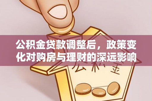 隆阳公积金贷款调整后，政策变化对购房与理财的深远影响