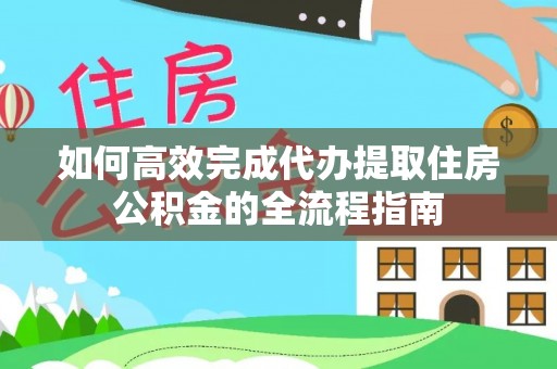 隆阳如何高效完成代办提取住房公积金的全流程指南