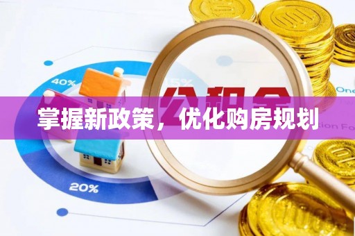 隆阳掌握新政策，优化购房规划