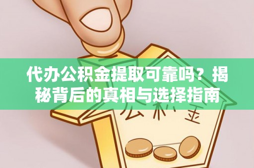 隆阳代办公积金提取可靠吗？揭秘背后的真相与选择指南