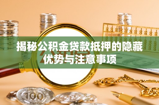 隆阳揭秘公积金贷款抵押的隐藏优势与注意事项