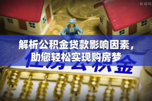 隆阳解析公积金贷款影响因素，助您轻松实现购房梦