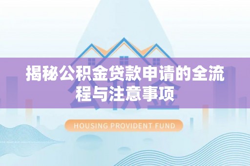 隆阳揭秘公积金贷款申请的全流程与注意事项