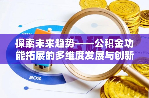 隆阳探索未来趋势——公积金功能拓展的多维度发展与创新