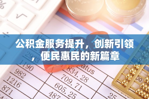 隆阳公积金服务提升，创新引领，便民惠民的新篇章