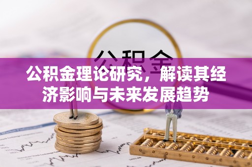 隆阳公积金理论研究，解读其经济影响与未来发展趋势