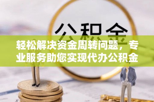 隆阳轻松解决资金周转问题，专业服务助您实现代办公积金提取