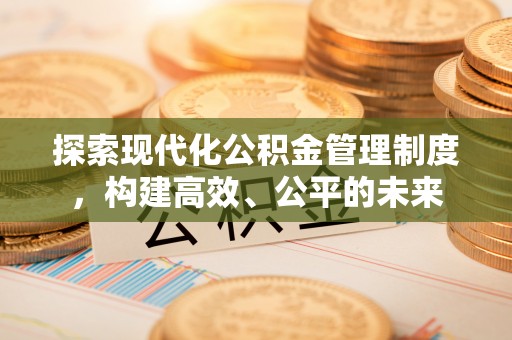 隆阳探索现代化公积金管理制度，构建高效、公平的未来