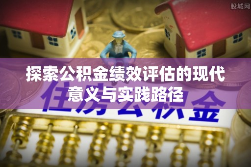 隆阳探索公积金绩效评估的现代意义与实践路径