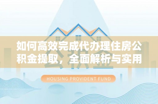 隆阳如何高效完成代办理住房公积金提取，全面解析与实用技巧
