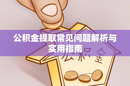 隆阳公积金提取常见问题解析与实用指南