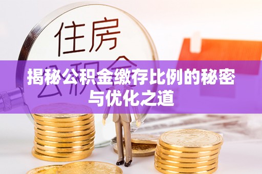 隆阳揭秘公积金缴存比例的秘密与优化之道