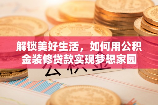 隆阳解锁美好生活，如何用公积金装修贷款实现梦想家园