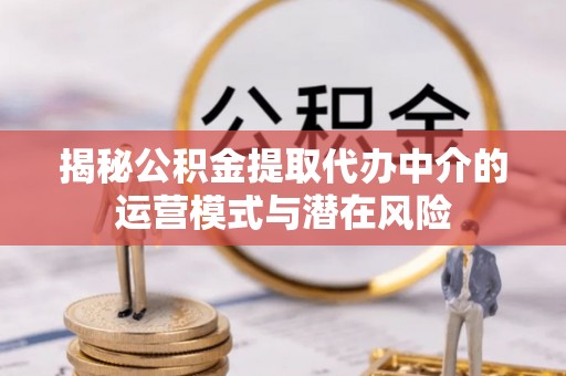 隆阳揭秘公积金提取代办中介的运营模式与潜在风险