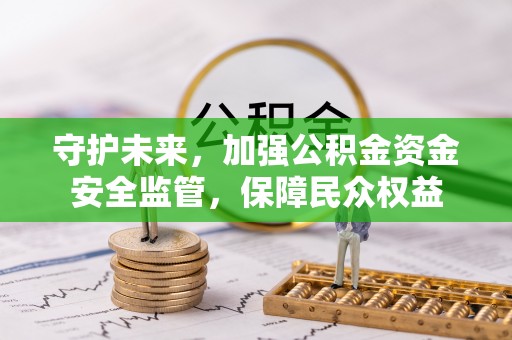 隆阳守护未来，加强公积金资金安全监管，保障民众权益