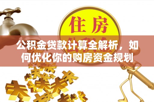 隆阳公积金贷款计算全解析，如何优化你的购房资金规划
