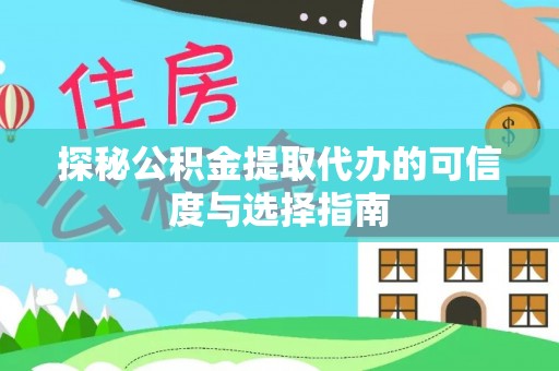 隆阳探秘公积金提取代办的可信度与选择指南