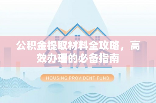 隆阳公积金提取材料全攻略，高效办理的必备指南