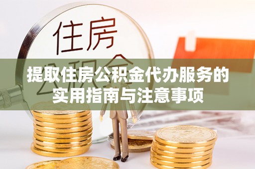 隆阳提取住房公积金代办服务的实用指南与注意事项