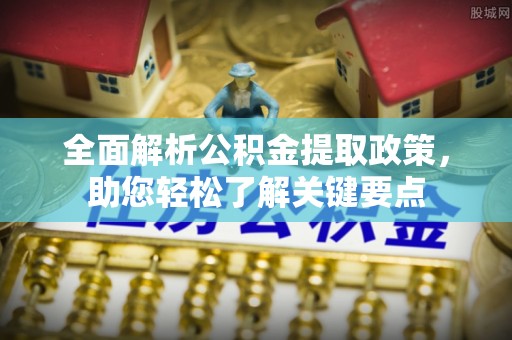 隆阳全面解析公积金提取政策，助您轻松了解关键要点