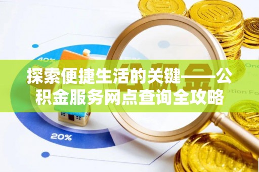 隆阳探索便捷生活的关键——公积金服务网点查询全攻略