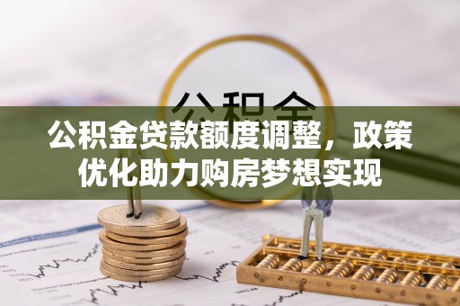 隆阳公积金贷款额度调整，政策优化助力购房梦想实现
